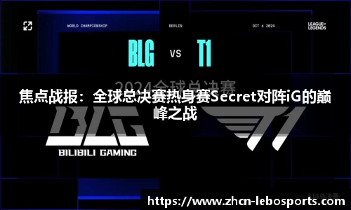 焦点战报：全球总决赛热身赛Secret对阵iG的巅峰之战